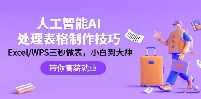 (9459期)人工智能-AI处理表格制作技巧：Excel/WPS三秒做表，大神到小白-情久项目网