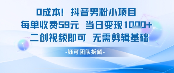 0成本，抖音男粉小项目 每单收费59元当日变现1k+ 二创视频即可无需剪辑基础-情久项目网