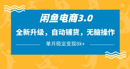 闲鱼电商3.0，全新升级，自动铺货，无脑操作，单月稳定变现8k+【揭秘】-情久项目网