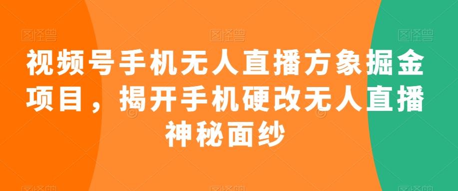 视频号手机无人直播方象掘金项目，揭开手机硬改无人直播神秘面纱-情久项目网