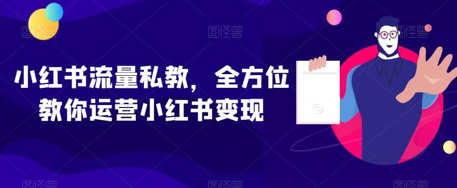 小红书流量私教，全方位教你运营小红书变现-情久项目网