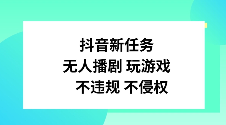 抖音新任务，无人播剧玩游戏，不违规不侵权【揭秘】-情久项目网