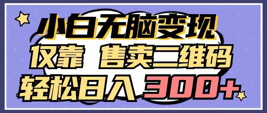 小白无脑变现,仅靠售卖二维码,轻松日入300+-情久项目网