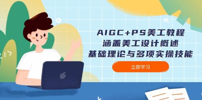 AIGC+PS美工教程：涵盖美工设计概述、基础理论与多项实操技能-情久项目网
