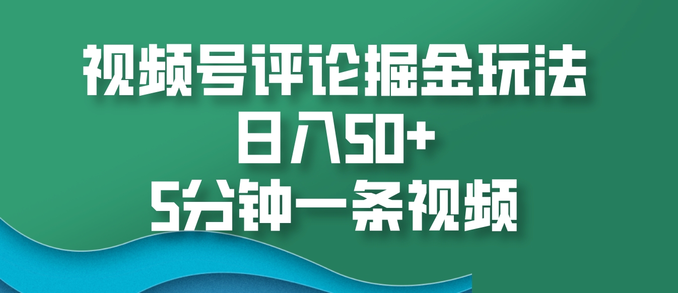 视频号评论掘金玩法，日入50+，5分钟一条视频-情久项目网