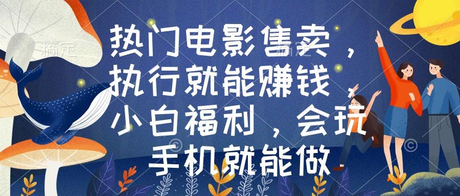 热门电影售卖，执行就能赚钱，小白福利，会玩手机就能做-情久项目网