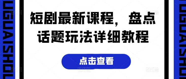 短剧最新课程，盘点话题玩法详细教程-情久项目网