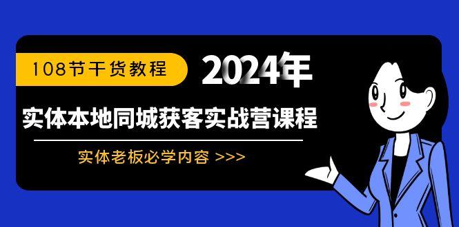 实体本地同城获客实战营课程：实体老板必学内容，108节干货教程-情久项目网