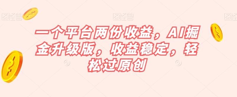 一个平台两份收益，AI掘金升级版，收益稳定，轻松过原创【揭秘】-情久项目网