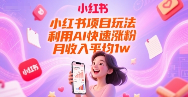 小红书项目玩法，利用AI快速涨粉，月收入平均1w+-情久项目网