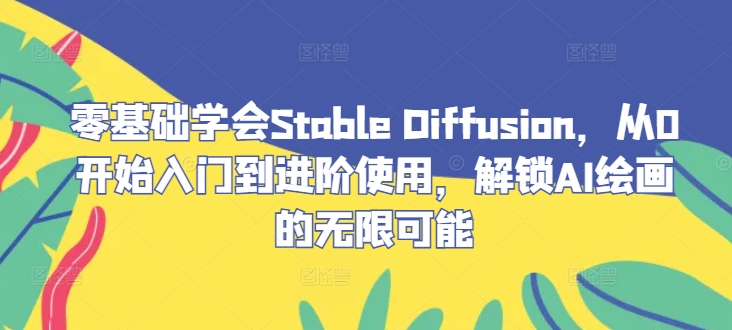 零基础学会Stable Diffusion，从0开始入门到进阶使用，解锁AI绘画的无限可能-情久项目网
