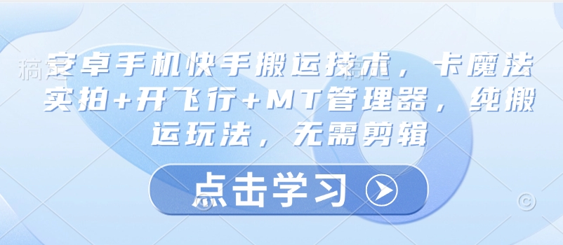 安卓手机快手搬运技术，卡魔法实拍+开飞行+MT管理器，纯搬运玩法，无需剪辑-情久项目网