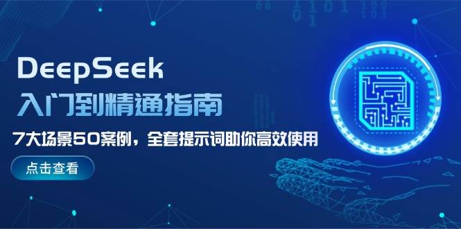 DeepSeek入门到精通指南，7大场景50案例，全套提示词助你高效使用-情久项目网