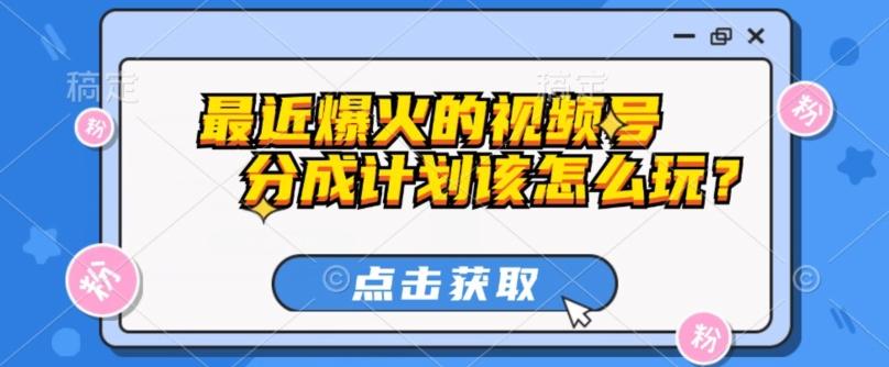 最近爆火的视频号创作分成计划到底该怎么玩？（附最新教程）-情久项目网