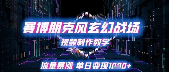 赛博朋克风玄幻战场视频制作教学，流量暴涨单日变现1k+-情久项目网