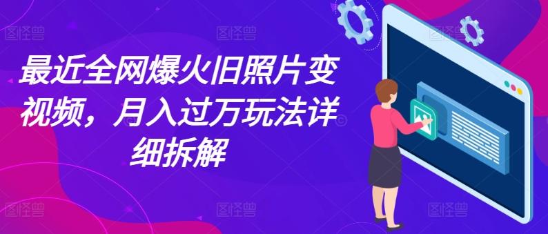 最近全网爆火旧照片变视频，月入过万玩法详细拆解-情久项目网