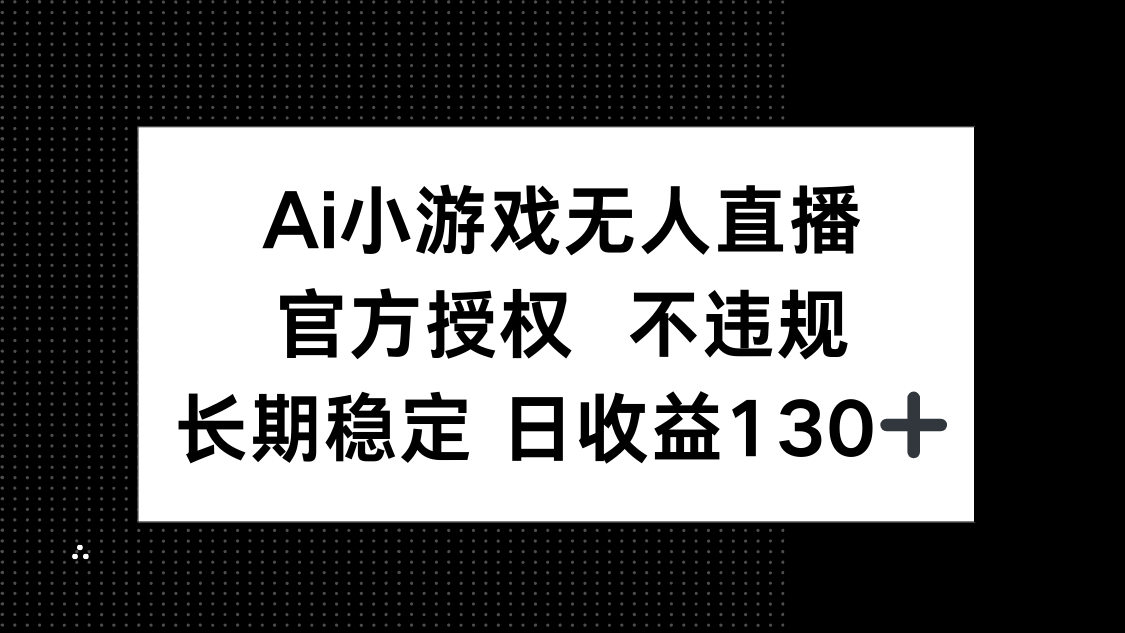 AI小游戏无人直播，官方授权 不违规，单日平均收益130+-情久项目网
