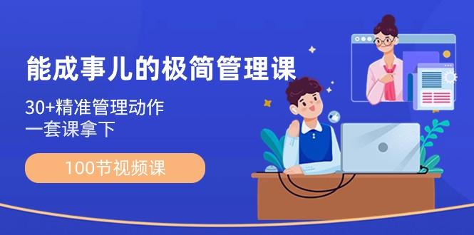 能成事儿极简管理课：100节视频课，30+精准管理动作，一套课拿下-情久项目网