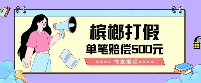 【独家揭秘】槟榔打假赔偿玩法操作简单有手就行单笔订单可赔偿500元【纯绿色】-情久项目网