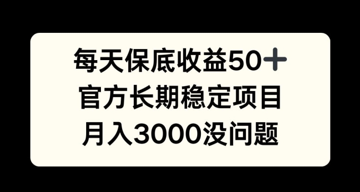 每天收益保底50+，官方长期稳定项目，月入3000没问题【揭秘】-情久项目网