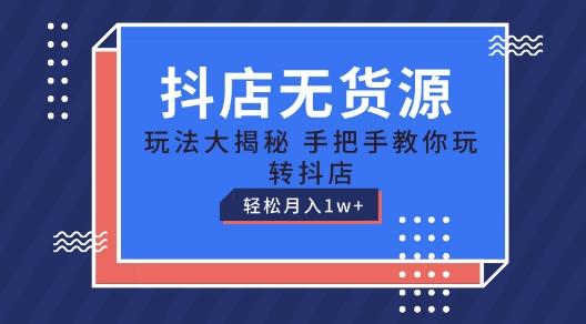 抖店无货源玩法，保姆级教程手把手教你玩转抖店，轻松月入1W+【揭秘】-情久项目网
