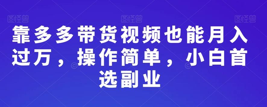 靠多多带货视频也能月入过万，操作简单，小白首选副业-情久项目网