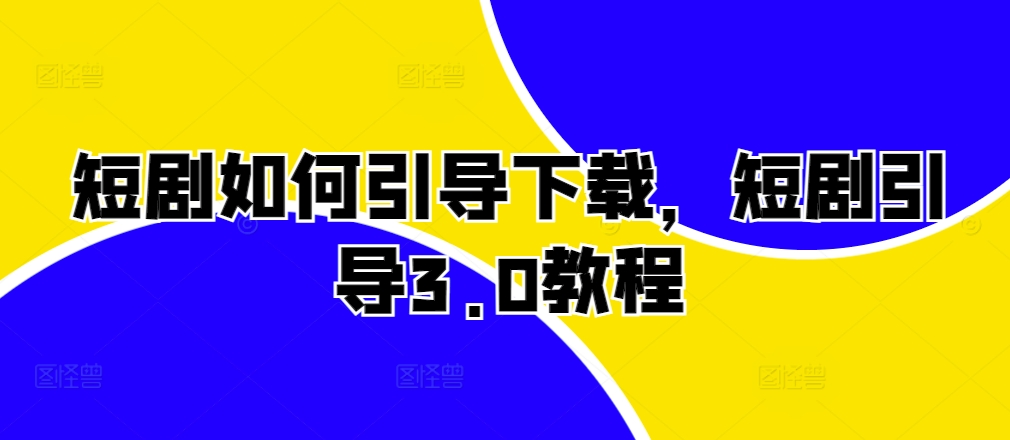 短剧如何引导下载，短剧引导3.0教程-情久项目网