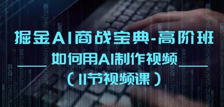 掘金AI商战宝典-高阶班：如何用AI制作视频(11节视频课)-情久项目网