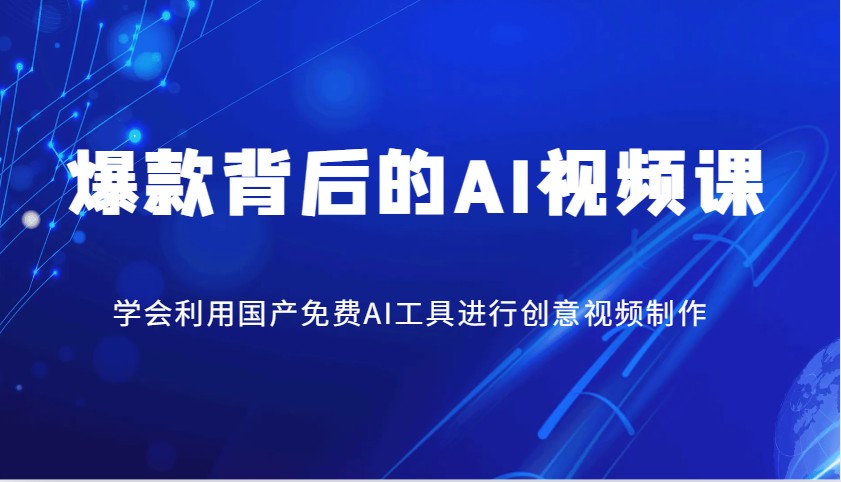 爆款背后的AI视频课，学会利用国产免费AI工具进行创意视频制作-情久项目网