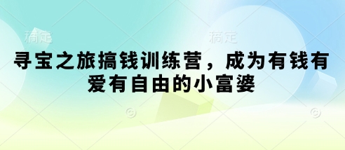 寻宝之旅搞钱训练营，成为有钱有爱有自由的小富婆-情久项目网