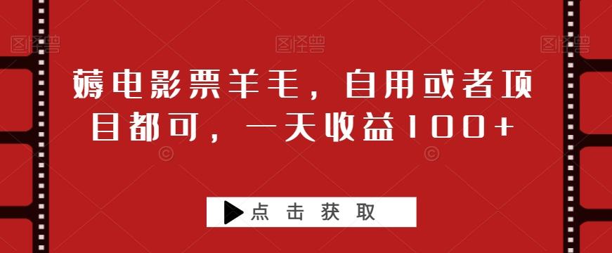 薅电影票羊毛，自用或者项目都可，一天收益100+-情久项目网