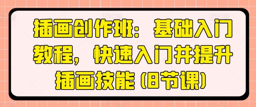 插画创作班：基础入门教程，快速入门并提升插画技能(8节课)-情久项目网