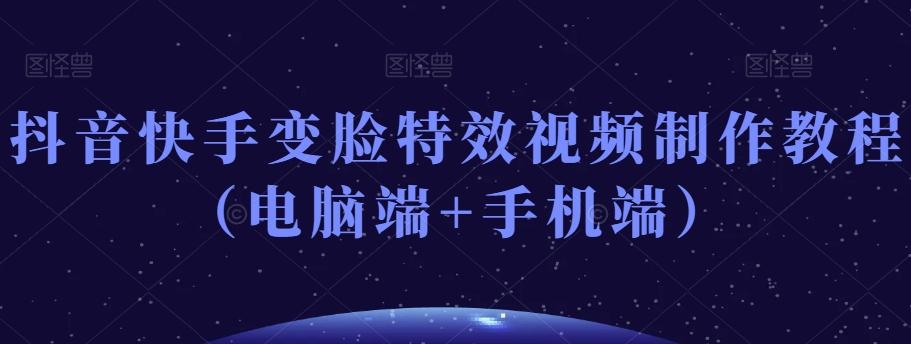 抖音快手变脸特效视频制作教程（电脑端+手机端）-情久项目网