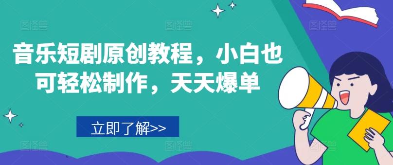音乐短剧原创教程，小白也可轻松制作，天天爆单-情久项目网