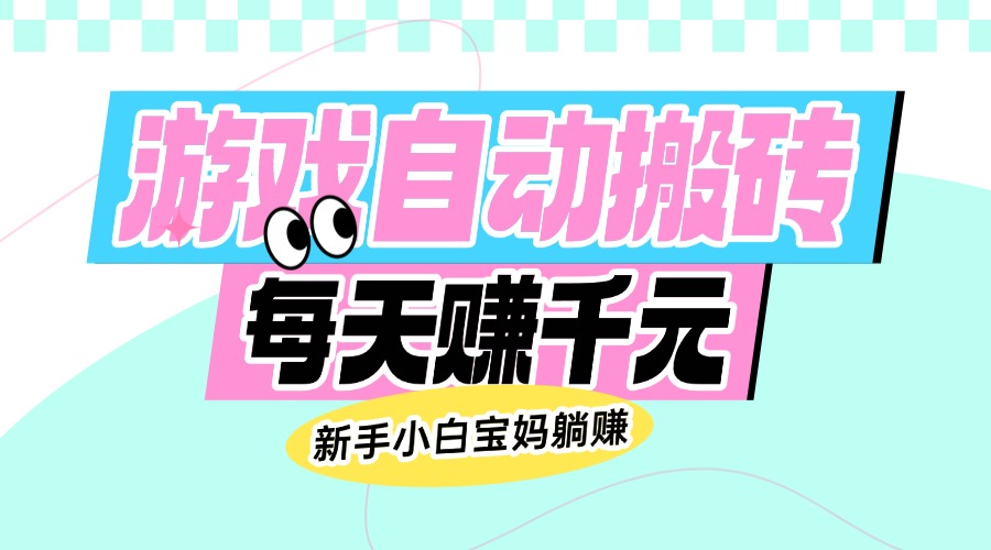 老款游戏自动搬砖，每天赚千元，新手小白宝妈躺赚-情久项目网
