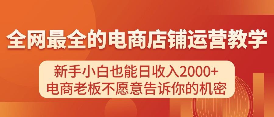 电商店铺运营教学，新手小白也能日收入2000+，电商老板不愿意告诉你的机密-情久项目网