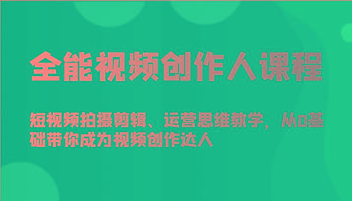 全能视频创作人课程-短视频拍摄剪辑、运营思维教学，从0基础带你成为视频创作达人-情久项目网