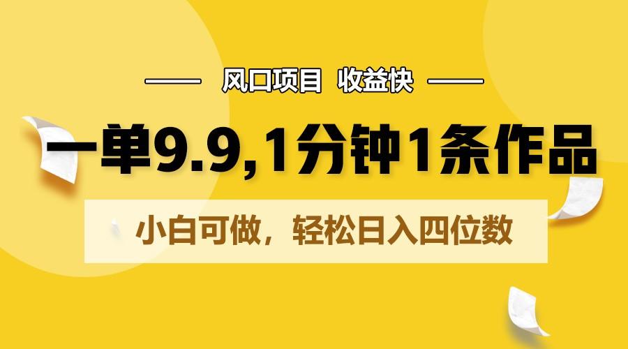 一单9.9，1分钟1条作品，小白可做，轻松日入四位数-情久项目网