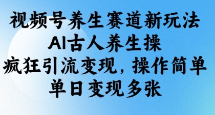 视频号养生赛道新玩法，AI古人养生操，疯狂引流变现，操作简单，单日变现多张-情久项目网