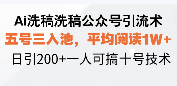 Ai洗稿洗稿公众号引流术，五号三入池，平均阅读1W+，日引200+一人可搞...-情久项目网