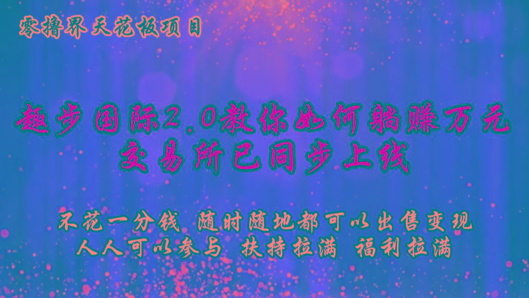 零撸天花板，不花一分钱，趣步2.0教你如何躺赚万元，交易所现已同步上线-情久项目网