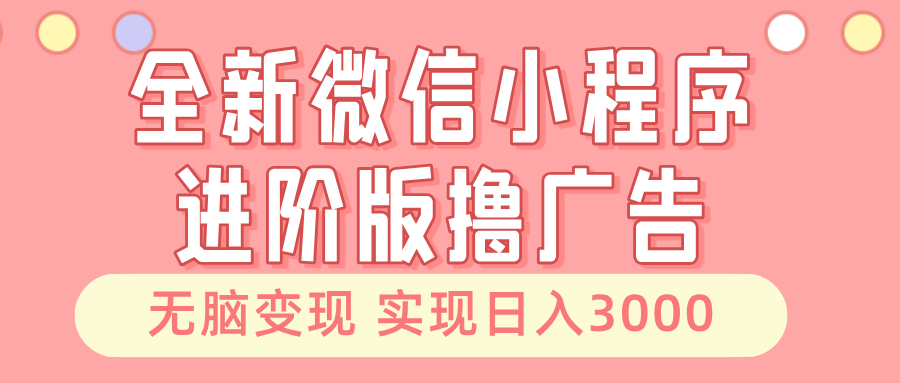 全新微信小程序进阶版撸广告 无脑变现睡后也有收入 日入3000＋-情久项目网