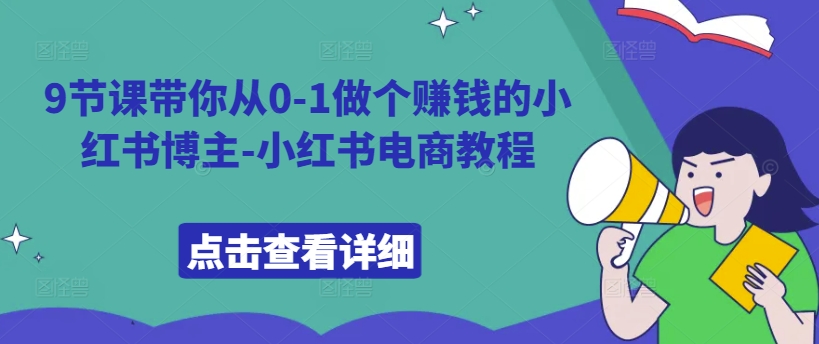 9节课带你从0-1做个赚钱的小红书博主-小红书电商教程-情久项目网