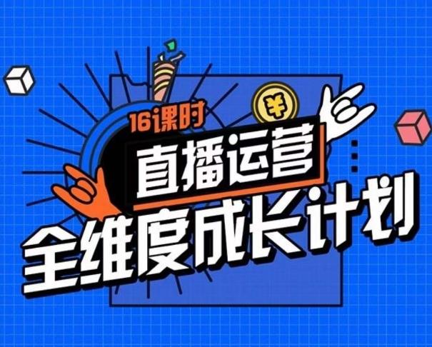 直播运营全维度成长计划，16课时精细化直播间运营策略拆解零基础运营成长-情久项目网