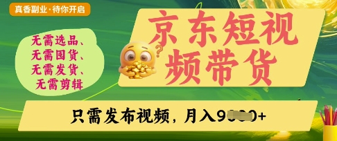 京东短视频带货，开启零门槛躺Z新时代【揭秘】-情久项目网