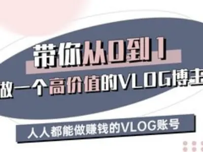 带你从0-1做一个高价值的VLOG博主三期，人人都能做挣钱的VLOG账号-情久项目网