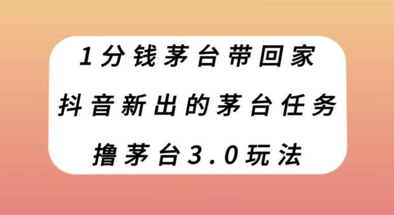 1分钱茅台带回家，抖音新出的茅台任务，撸茅台3.0玩法【揭秘】-情久项目网