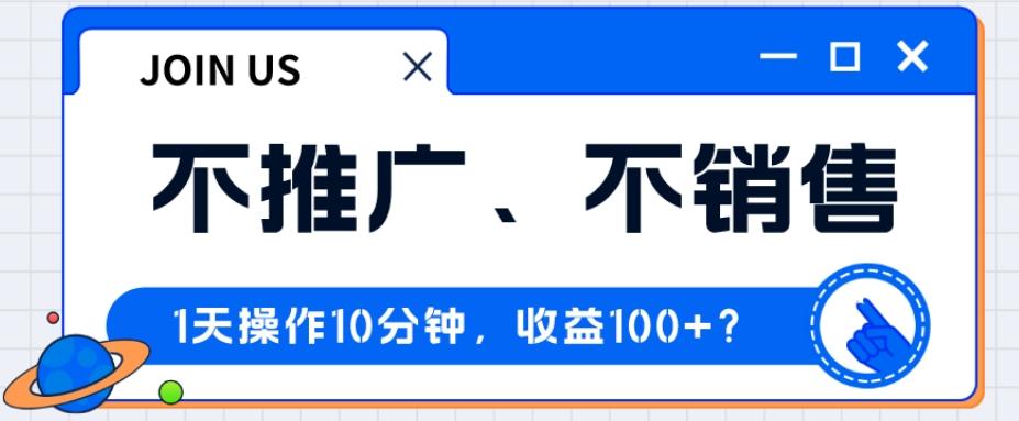 不推广、不销售1天操作10分钟，收益100+？-情久项目网