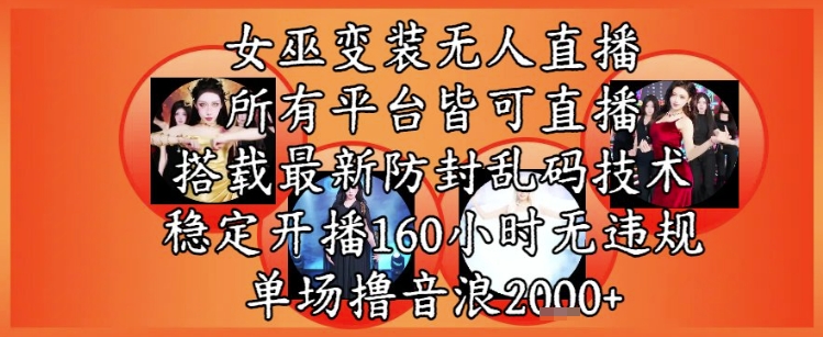 女巫变装直播最新玩法，所有直播平台皆可操作，稳定开播160小时无违规，单场撸音浪2k+-情久项目网
