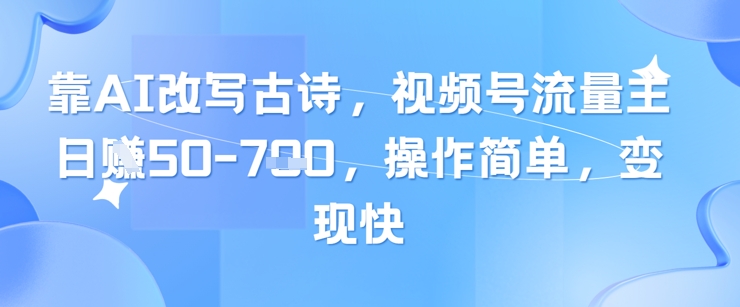 靠AI改写古诗，视频号流量主日入几张，操作简单，变现快-情久项目网